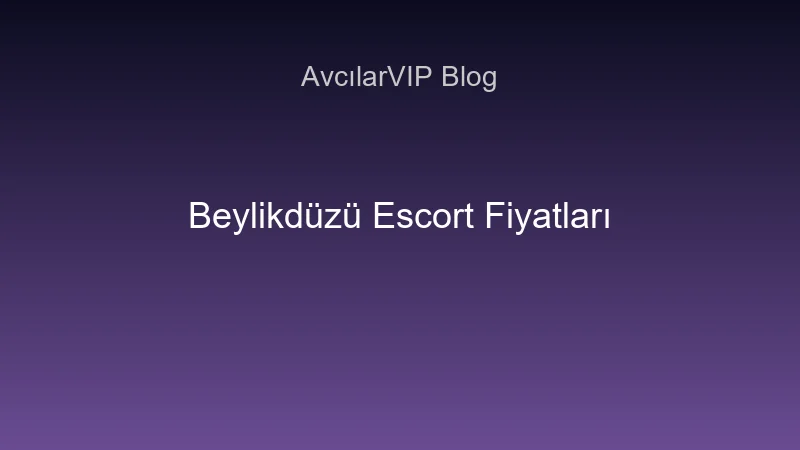 Beylikdüzü escort fiyatları 2024